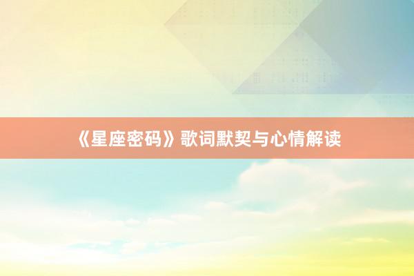 《星座密码》歌词默契与心情解读